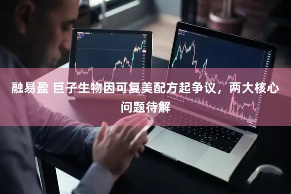 融易盈 巨子生物因可复美配方起争议，两大核心问题待解