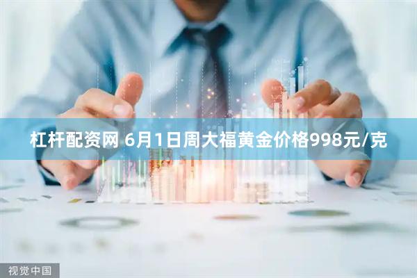 杠杆配资网 6月1日周大福黄金价格998元/克