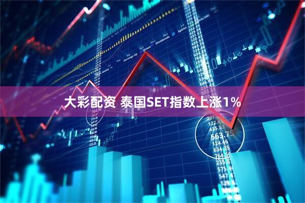 大彩配资 泰国SET指数上涨1%