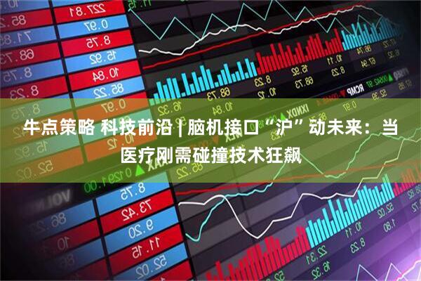牛点策略 科技前沿 | 脑机接口“沪”动未来：当医疗刚需碰撞技术狂飙