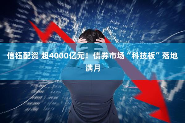 信钰配资 超4000亿元！债券市场“科技板”落地满月
