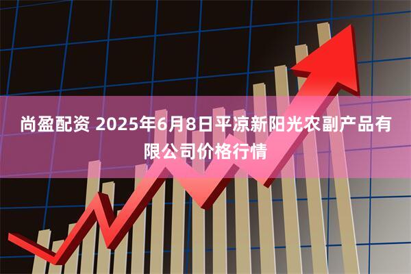 尚盈配资 2025年6月8日平凉新阳光农副产品有限公司价格行情