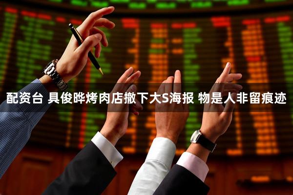 配资台 具俊晔烤肉店撤下大S海报 物是人非留痕迹