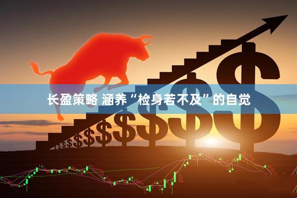 长盈策略 涵养“检身若不及”的自觉