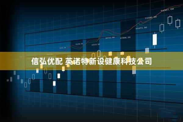 信弘优配 英诺特新设健康科技公司