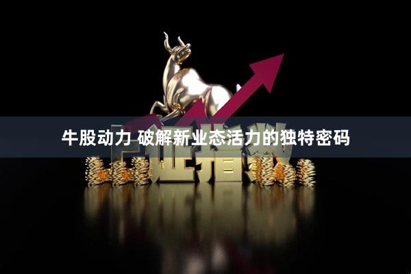 牛股动力 破解新业态活力的独特密码