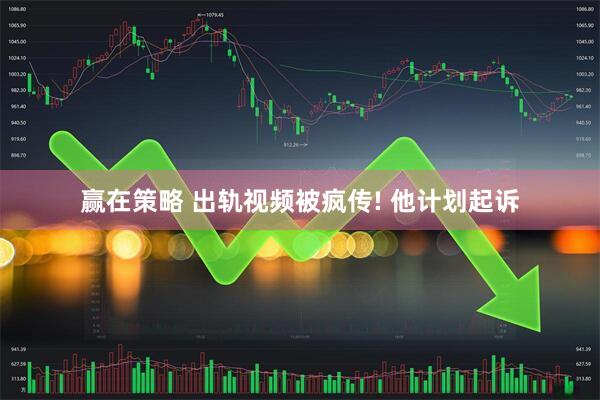 赢在策略 出轨视频被疯传! 他计划起诉