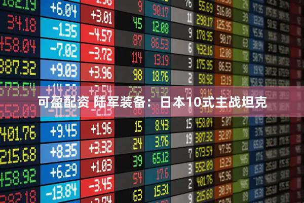 可盈配资 陆军装备：日本10式主战坦克