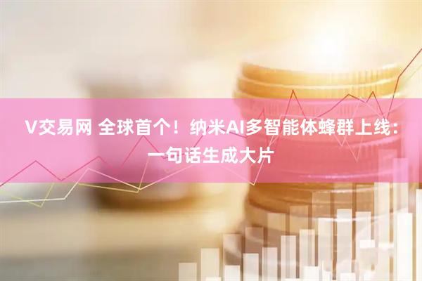 V交易网 全球首个！纳米AI多智能体蜂群上线：一句话生成大片