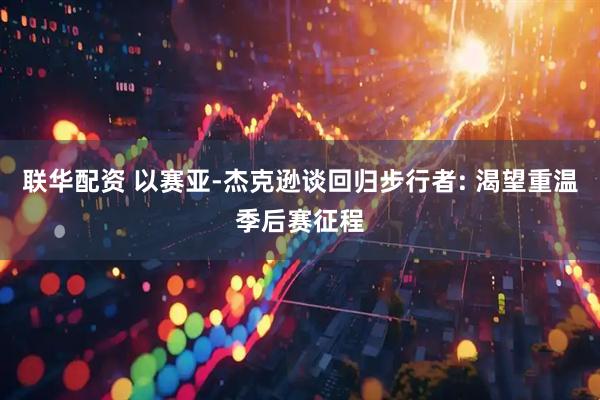 联华配资 以赛亚-杰克逊谈回归步行者: 渴望重温季后赛征程