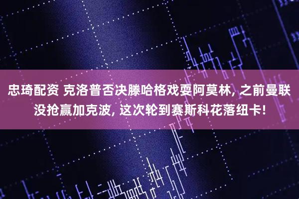 忠琦配资 克洛普否决滕哈格戏耍阿莫林, 之前曼联没抢赢加克波, 这次轮到赛斯科花落纽卡!