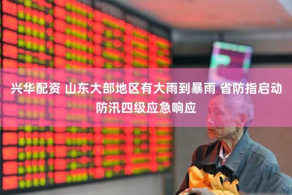 兴华配资 山东大部地区有大雨到暴雨 省防指启动防汛四级应急响应