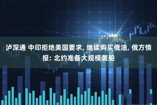 泸深通 中印拒绝美国要求, 继续购买俄油, 俄方情报: 北约准备大规模袭船