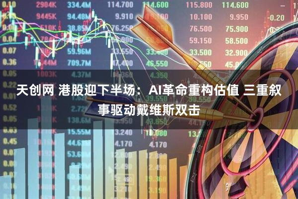 天创网 港股迎下半场:AI革命重构估值 三重叙事驱动戴维斯双击